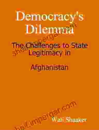 Democracy S Dilemma: The Challenges To State Legitimacy In Afghanistan