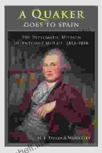 A Quaker Goes To Spain: The Diplomatic Mission Of Anthony Morris 1813 1816 (Studies In Eighteenth Century America And The Atlantic World)