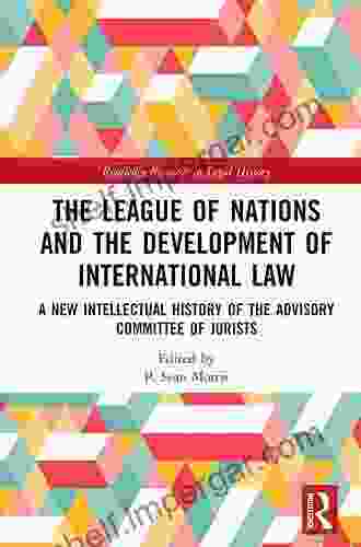 The League Of Nations And The Development Of International Law: A New Intellectual History Of The Advisory Committee Of Jurists (Routledge Research In Legal History)