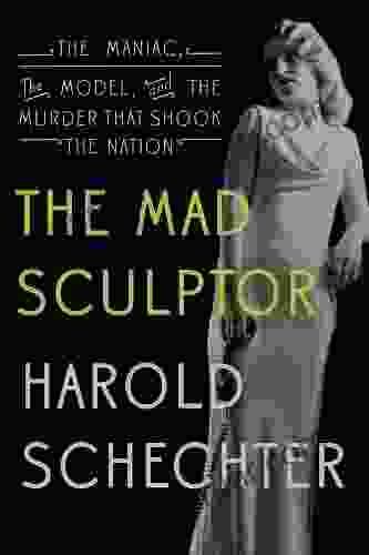 The Mad Sculptor: The Maniac The Model And The Murder That Shook The Nation