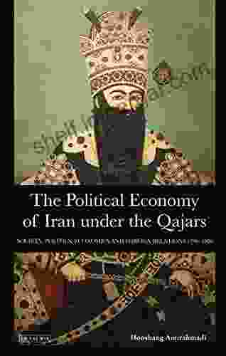 The Political Economy Of Iran Under The Qajars: Society Politics Economics And Foreign Relations 1796 1926 (International Library Of Iranian Studies 30)