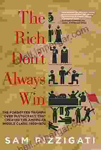 The Rich Don T Always Win: The Forgotten Triumph Over Plutocracy That Created The American Middle Class 1900 1970