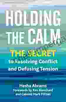 Holding The Calm: The Secret To Resolving Conflict And Defusing Tension