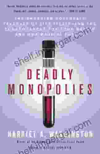 Deadly Monopolies: The Shocking Corporate Takeover Of Life Itself And The Consequences For Your Health And Our Medical Future