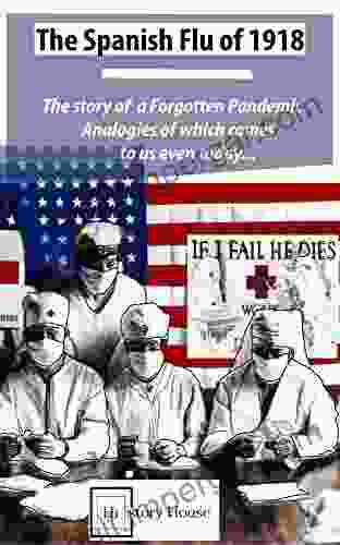 The Spanish Flu Of 1918: The Story Of A Forgotten Pandemic: Analogies Of Which Comes To Us Even Today (History Of Pandemic 1)