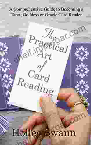 The Practical Art Of Card Reading: A Comprehensive Guide To Becoming A Tarot Goddess Or Oracle Card Reader