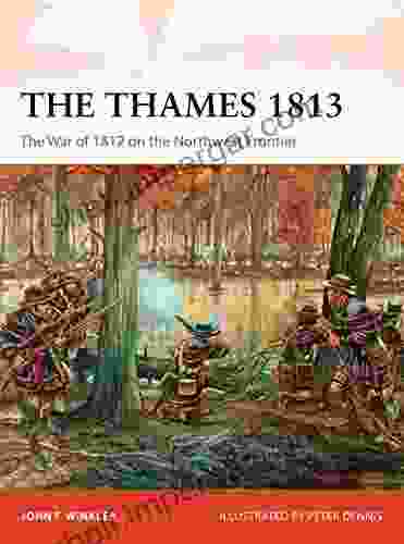 The Thames 1813: The War Of 1812 On The Northwest Frontier (Campaign 302)