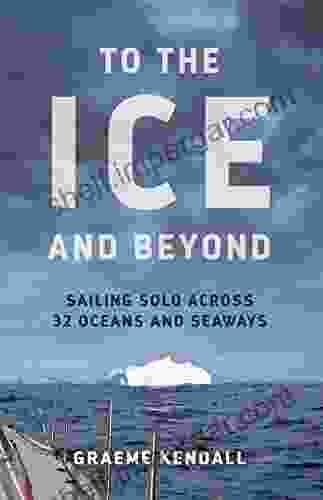 To the Ice and Beyond: Sailing Solo Across 32 Oceans and Seaways