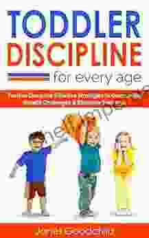 TODDLER DISCIPLINE FOR EVERY AGE: Positive Discipline Strategies To Overcome Growth Challenges Eliminate Tantrums Tips For Anxious Child Development Parenting To Influence Good Behavior