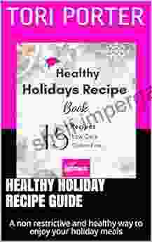 Healthy Holiday Recipe Guide: A Non Restrictive And Healthy Way To Enjoy Your Holiday Meals (Recipe Books)