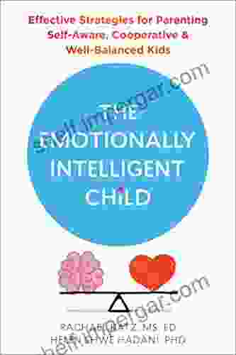 The Emotionally Intelligent Child: Effective Strategies For Parenting Self Aware Cooperative And Well Balanced Kids