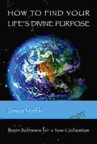 How To Find Your Life S Divine Purpose: Brain Software For A New Civilization