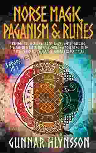 Norse Magic Paganism Runes: 3 In 1: Explore The Secrets Of Norse Magick Spells Rituals Divination Elder Futhark Runes + A Modern Guide To Norse Pagan Beliefs Gods Asatru For Beginners