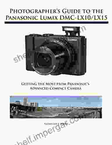 Photographer S Guide To The Panasonic Lumix DMC LX10/LX15: Getting The Most From Panasonic S Advanced Compact Camera