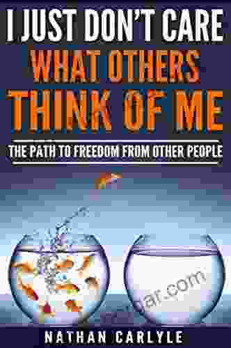 I JUST DON T CARE WHAT OTHERS THINK OF ME: THE PATH TO FREEDOM FROM OTHER PEOPLE