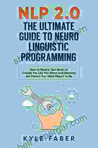 NLP 2 0 The Ultimate Guide To Neuro Linguistic Programming: How To Rewire Your Brain To Create The Life You Want And Become The Person You Were Meant To Be