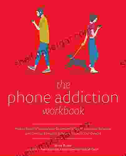 The Phone Addiction Workbook: How To Identify Smartphone Dependency Stop Compulsive Behavior And Develop A Healthy Relationship With Your Devices