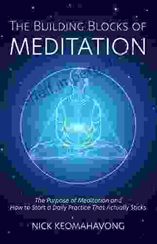 The Building Blocks Of Meditation: The Purpose Of Meditation And How To Start A Daily Practice That Actually Sticks