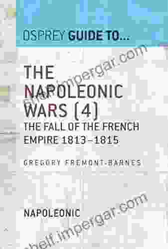 The Napoleonic Wars (4): The Fall Of The French Empire 1813 1815 (Guide To )