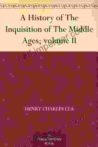 A History Of The Inquisition Of The Middle Ages Volume II