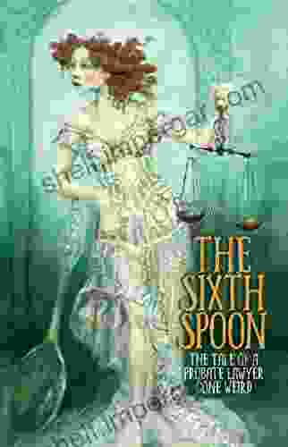 The Sixth Spoon: The Tale Of A Probate Lawyer Gone Weird