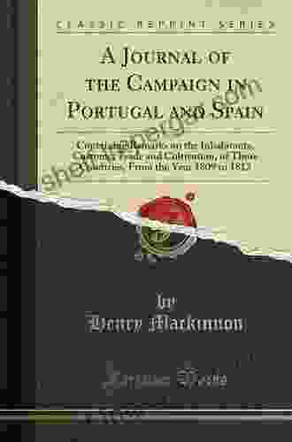 A Journal Of The Campaign In Portugal And Spain Containing Remarks On The Inhabitants Customs Trade And Cultivation Of Those Countries From The Year 1809 To 1812