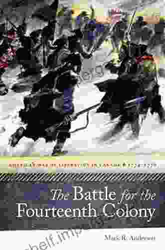 The Battle For The Fourteenth Colony: America S War Of Liberation In Canada 1774 1776