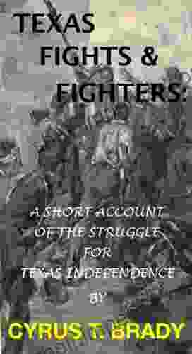 Texas Fights Fighters: A Short Account Of The Struggle For Texas Independence (With An Interactive Table Of Contents And List Of Illustrations)