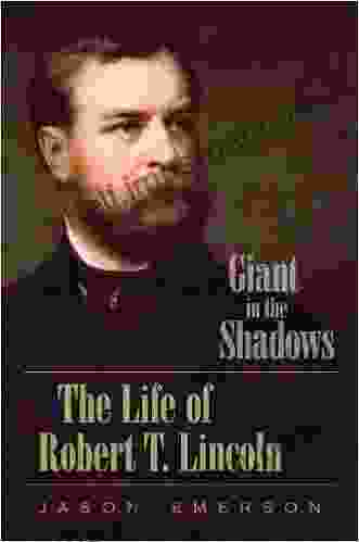 Giant In The Shadows: The Life Of Robert T Lincoln