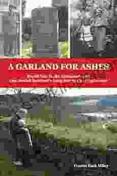 A Garland For Ashes: World War II The Holocaust And One Jewish Survivor S Long Journey To Forgiveness