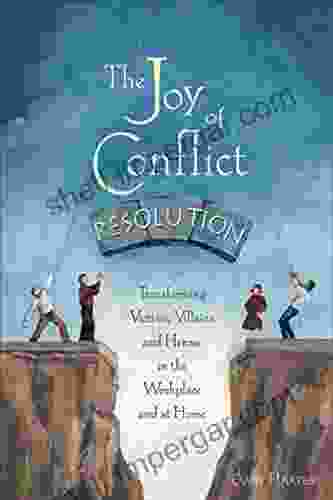 The Joy Of Conflict Resolution: Transforming Victims Villains And Heroes In The Workplace And At Home