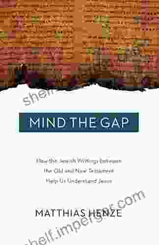 Mind The Gap: How The Jewish Writings Between The Old And New Testament Help Us Understand Jesus