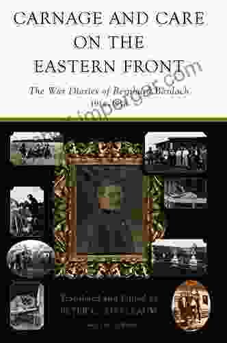 Carnage And Care On The Eastern Front: The War Diaries Of Bernhard Bardach 1914 1918