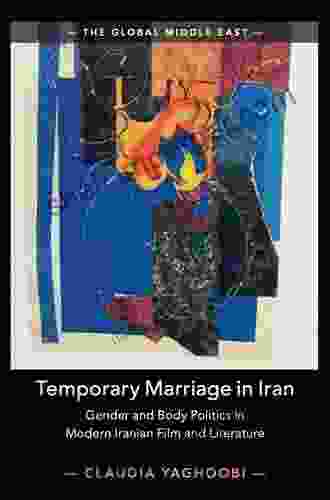 Temporary Marriage in Iran: Gender and Body Politics in Modern Iranian Film and Literature (The Global Middle East 12)