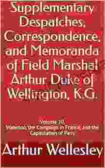 Supplementary Despatches Correspondence And Memoranda Of Field Marshal Arthur Duke Of Wellington K G : Volume 10 Waterloo The Campaign In France And The Capitulation Of Paris