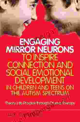 Engaging Mirror Neurons To Inspire Connection And Social Emotional Development In Children And Teens On The Autism Spectrum: Theory Into Practice Through Drama Therapy