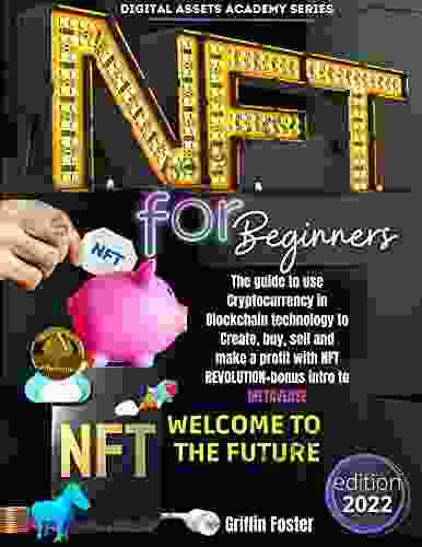 NFT FOR BEGINNERS: The Guide To Use Cryptocurrency In Blockchain Technology To Create Buy Sell And Make Profit With NFT REVOLUTION+bonus Intro To METAVERSE