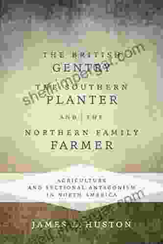 The British Gentry The Southern Planter And The Northern Family Farmer: Agriculture And Sectional Antagonism In North America