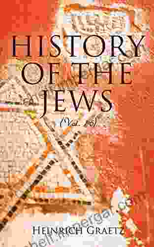 History Of The Jews (Vol 1 6): From The Earliest Period To The Modern Times And Emancipation In Central Europe