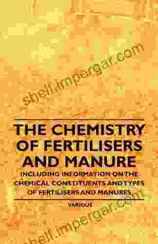 The Chemistry of Fertilisers and Manure Including Information on the Chemical Constituents and Types of Fertilisers and Manures