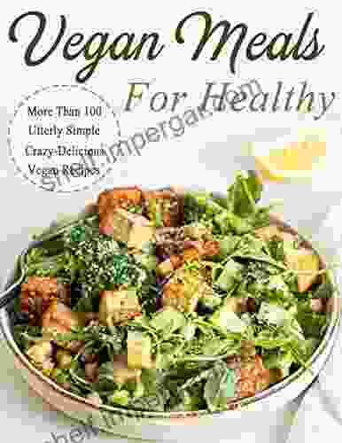 Vegan Meals For Healthy: More Than 100 Utterly Simple Crazy Delicious Vegan Recipes