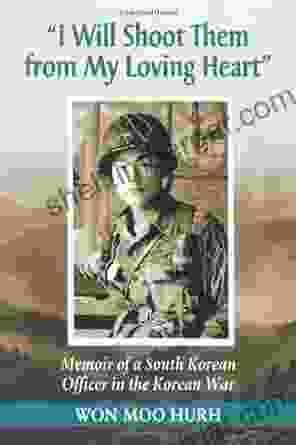 I Will Shoot Them From My Loving Heart : Memoir Of A South Korean Officer In The Korean War