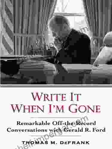 Write It When I M Gone: Remarkable Off The Record Conversations With Gerald R Ford